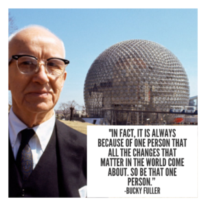 picture of Buckminster Fuller and a Geodesic Dome with Buckminster quote, "“In fact, it is always because of one person that all the changes that matter in the world come about. So be that one person.”